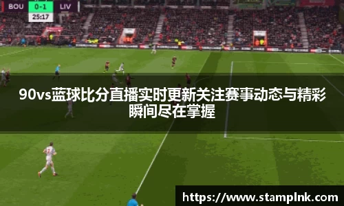 90vs蓝球比分直播实时更新关注赛事动态与精彩瞬间尽在掌握
