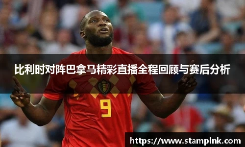 比利时对阵巴拿马精彩直播全程回顾与赛后分析
