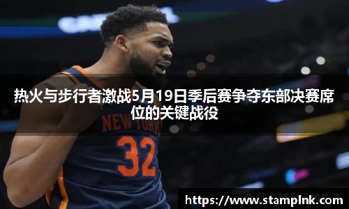 热火与步行者激战5月19日季后赛争夺东部决赛席位的关键战役